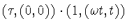 $(\tau,(0,0))\cdot(1,(\omega t,t))$