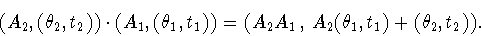 \begin{displaymath}
(A_2,(\theta_2,t_2))\cdot(A_1,(\theta_1,t_1))=(A_2A_1\,,\,
A_2(\theta_1,t_1)+(\theta_2,t_2)).
\end{displaymath}