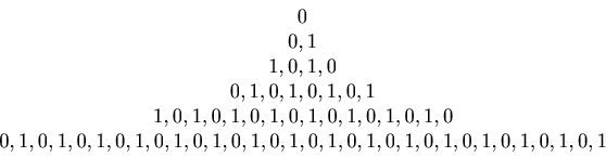 \begin{displaymath}\begin{array}{c} 0 \\ 0, 1 \\ 1, 0, 1, 0 \\ 0, 1, 0, 1, 0, 1,......1, 0, 1, 0, 1, 0, 1, 0, 1, 0, 1, 0, 1, 0, 1, 0, 1\\ \end{array}\end{displaymath}