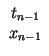 $\displaystyle \begin{array}{c}t_{n-1}\\ x_{n-1}\end{array}$