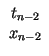 $\displaystyle \begin{array}{c}t_{n-2}\\ x_{n-2}\end{array}$