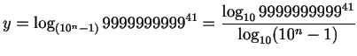 $\displaystyle y=\log_{(10^n-1)}9999999999^{41} = \frac{\log_{10}9999999999^{41}}{\log_{10}(10^{n}-1)}$