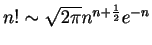 $ n!\sim \sqrt{2\pi}{n^{n+{\frac{1}{2}}}}e^{-n} $