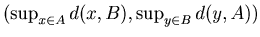 $ ( \sup_{x\in A }d(x,B), \sup_{y\in B }d(y,A) )$