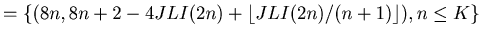 $\displaystyle = \{(8 n, 8 n + 2 - 4 JLI (2 n) +\lfloor JLI (2 n)/(n + 1)\rfloor ), n \leq K \}$