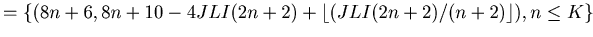 $\displaystyle =\{ (8 n + 6, 8n+10-4JLI(2n+2)+\lfloor (JLI(2n+2)/(n+2)\rfloor ), n \leq K\}$