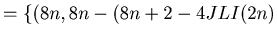 $\displaystyle = \{ (8 n, 8 n - ( 8 n + 2 - 4 JLI (2 n)$