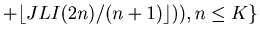 $\displaystyle +\lfloor JLI (2 n)/(n + 1)\rfloor ) ), n \leq K\}$