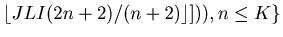 $\displaystyle \lfloor JLI(2n+2)/(n+2) \rfloor])), n \leq K\}$