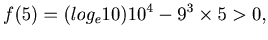 $\displaystyle f(5) = (log_e10)10^{4}-9^3\times 5 > 0,$