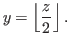 $\displaystyle y = \left\lfloor \frac{z}{2} \right\rfloor.$