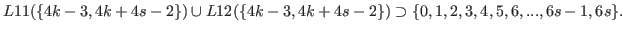 $\displaystyle L11(\{4k-3,4k+4s-2\}) \cup L12(\{4k-3,4k+4s-2\}) \supset \{0,1,2,3,4,5,6,...,6s-1,6s\}.$