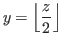 $\displaystyle y= \left\lfloor \frac{z}{2} \right\rfloor$