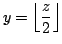 $\displaystyle y= \left\lfloor \frac{z}{2} \right\rfloor$