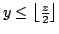 $ y \leq \left\lfloor \frac{z}{2} \right\rfloor$