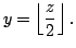 $\displaystyle y = \left\lfloor \frac{z}{2} \right\rfloor.$