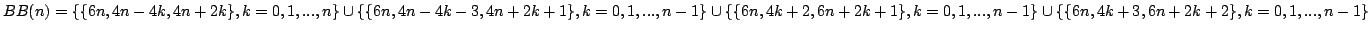 $ BB(n) =
\{\{6 n, 4 n - 4 k, 4 n + 2 k\}, k= 0,1,..., n\}\cup
\{\{6 n, 4 n - ...
... k= 0,1,..., n - 1\}\cup
\{\{6 n, 4 k + 3, 6 n + 2 k + 2\}, k= 0,1,...,n - 1\}$