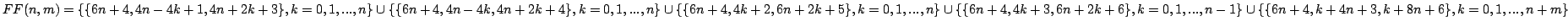 $ FF(n,m) =
\{\{6 n + 4, 4 n - 4 k + 1, 4 n + 2 k + 3\},k= 0,1,..., n\}\cup
\...
...,1,...,n - 1\}\cup
\{\{6 n + 4, k + 4 n + 3, k + 8 n + 6\}, k= 0,1,...,n + m\}$