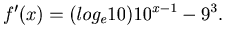 $\displaystyle f^{\prime}(x) = (log_e10)10^{x-1}-9^3.$